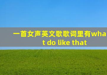 一首女声英文歌歌词里有what do like that